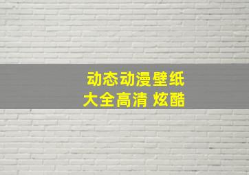 动态动漫壁纸大全高清 炫酷